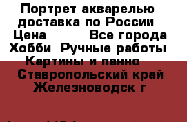 Портрет акварелью, доставка по России › Цена ­ 900 - Все города Хобби. Ручные работы » Картины и панно   . Ставропольский край,Железноводск г.